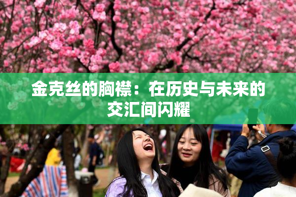 金克丝的胸襟：在历史与未来的交汇间闪耀