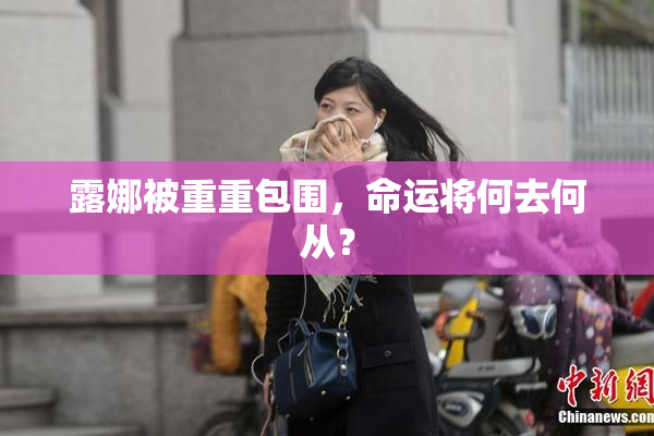 露娜被重重包围，命运将何去何从？