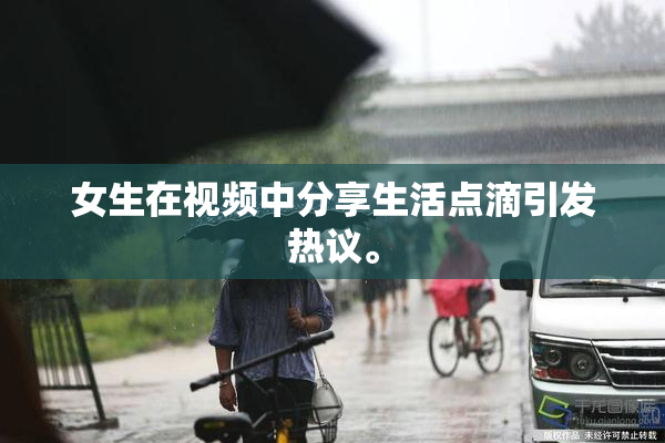 女生在视频中分享生活点滴引发热议。