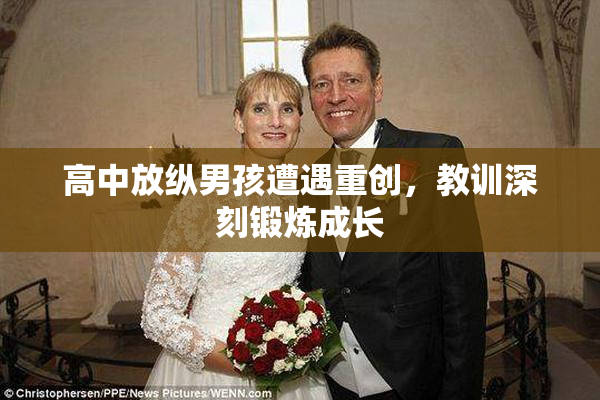 高中放纵男孩遭遇重创，教训深刻锻炼成长