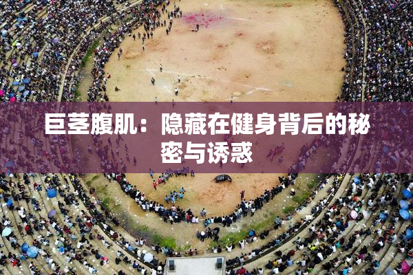 巨茎腹肌：隐藏在健身背后的秘密与诱惑