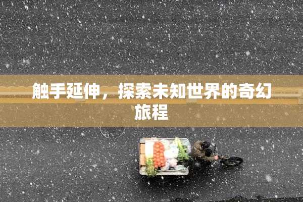 触手延伸，探索未知世界的奇幻旅程