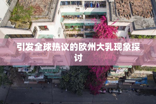 引发全球热议的欧州大乳现象探讨