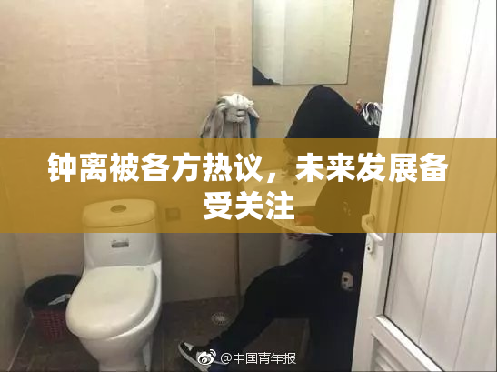 钟离被各方热议，未来发展备受关注