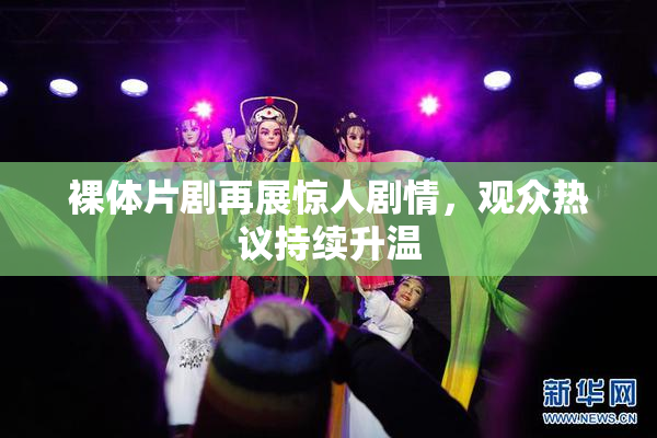裸体片剧再展惊人剧情，观众热议持续升温