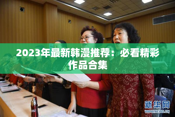 2023年最新韩漫推荐：必看精彩作品合集