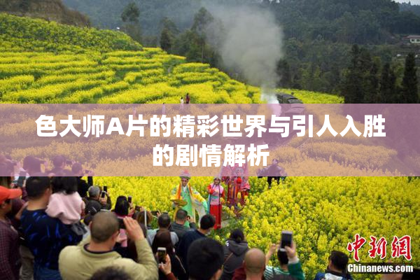 色大师A片的精彩世界与引人入胜的剧情解析