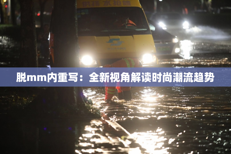 脱mm内重写：全新视角解读时尚潮流趋势