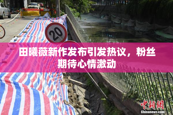 田曦薇新作发布引发热议，粉丝期待心情激动