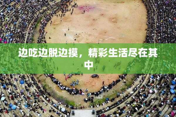 边吃边脱边摸，精彩生活尽在其中